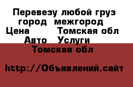 Перевезу любой груз город, межгород › Цена ­ 50 - Томская обл. Авто » Услуги   . Томская обл.